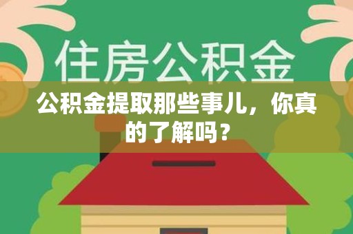 延平公积金提取那些事儿，你真的了解吗？