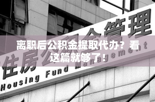 延平离职后公积金提取代办？看这篇就够了！