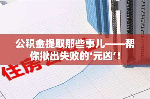 延平公积金提取那些事儿——帮你揪出失败的‘元凶’！