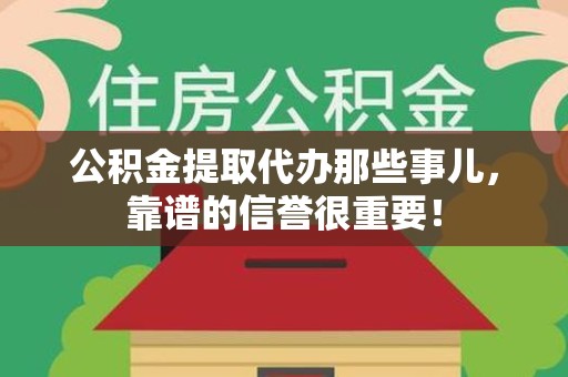 延平公积金提取代办那些事儿，靠谱的信誉很重要！
