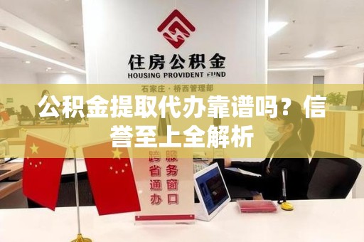 延平公积金提取代办靠谱吗？信誉至上全解析