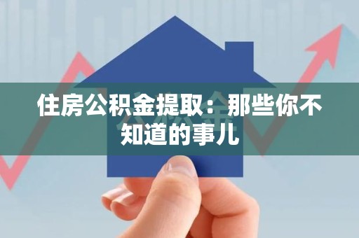 延平住房公积金提取：那些你不知道的事儿