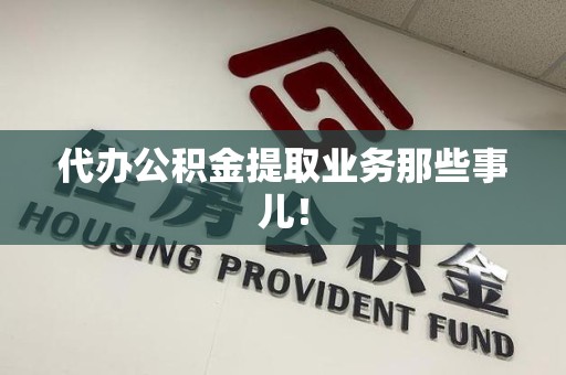 延平代办公积金提取业务那些事儿! 延平代办公积金提取业务那些事儿!