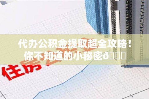 延平代办公积金提取超全攻略！你不知道的小秘密😎