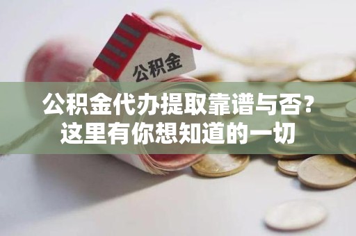 延平公积金代办提取靠谱与否?这里有你想知道的一切 延平公积金代办提取靠谱与否?这里有你想知道的一切