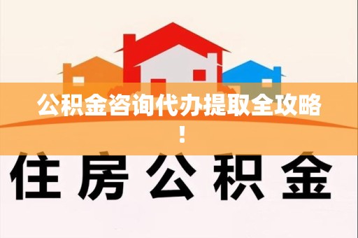 延平公积金咨询代办提取全攻略！