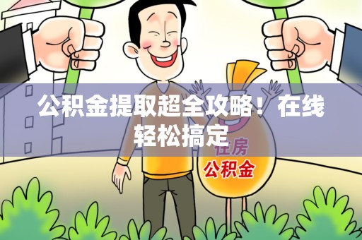 延平公积金提取超全攻略!在线轻松搞定 延平公积金提取超全攻略!在线轻松搞定