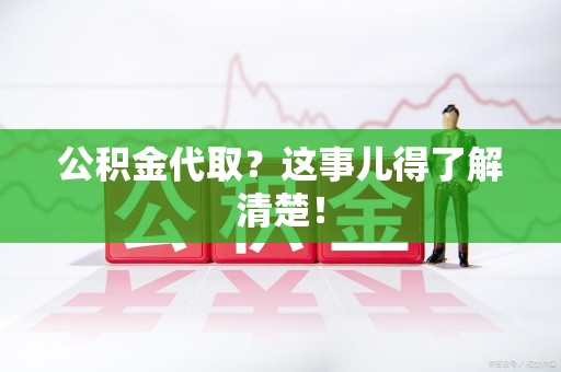 延平公积金代取？这事儿得了解清楚！