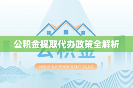 延平公积金提取代办政策全解析