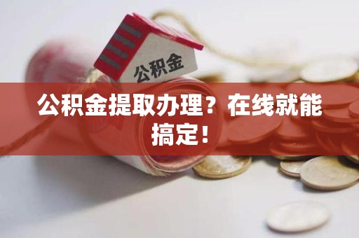 延平公积金提取办理？在线就能搞定！