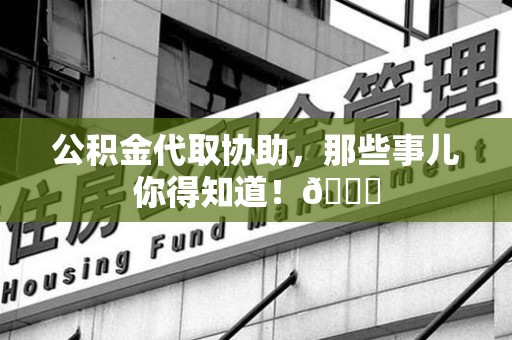 延平公积金代取协助，那些事儿你得知道！😎