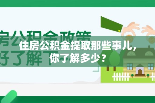延平住房公积金提取那些事儿，你了解多少？