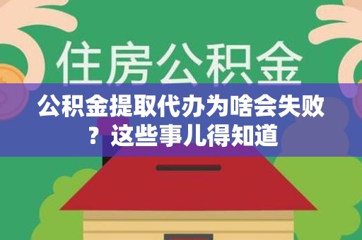 延平公积金提取代办为啥会失败？这些事儿得知道