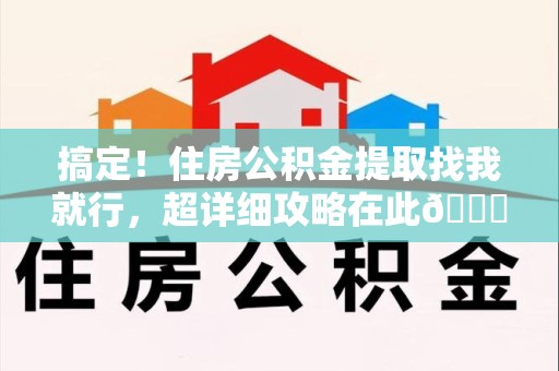 延平搞定!住房公积金提取找我就行,超详细攻略在此😎 延平搞定!住房公积金提取找我就行,超详细攻略在此😎