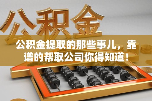 延平公积金提取的那些事儿,靠谱的帮取公司你得知道! 延平公积金提取的那些事儿,靠谱的帮取公司你得知道!