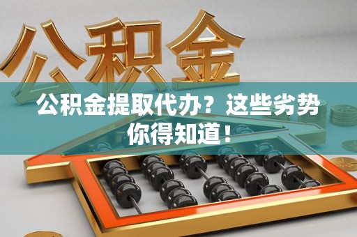 延平公积金提取代办？这些劣势你得知道！