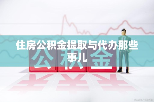 延平住房公积金提取与代办那些事儿