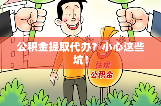 延平公积金提取代办？小心这些坑！