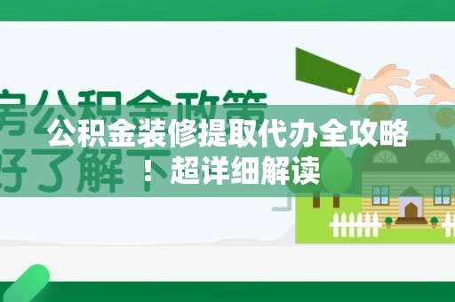 延平公积金装修提取代办全攻略！超详细解读