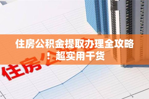 延平住房公积金提取办理全攻略！超实用干货