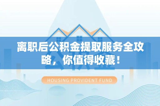 延平离职后公积金提取服务全攻略,你值得收藏! 延平离职后公积金提取服务全攻略,你值得收藏!