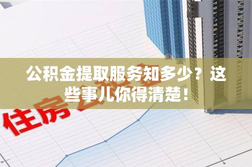 延平公积金提取服务知多少？这些事儿你得清楚！