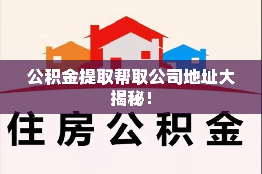 延平公积金提取帮取公司地址大揭秘！