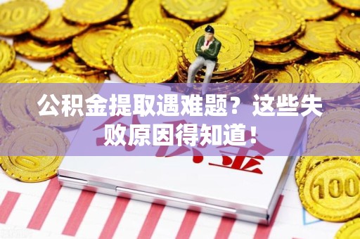 延平公积金提取遇难题？这些失败原因得知道！