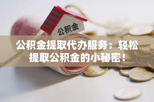 延平公积金提取代办服务：轻松提取公积金的小秘密！