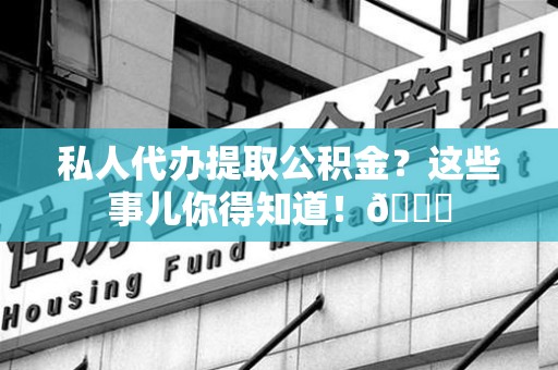 延平私人代办提取公积金?这些事儿你得知道!😎 延平私人代办提取公积金?这些事儿你得知道!😎