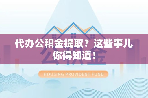 延平代办公积金提取？这些事儿你得知道！
