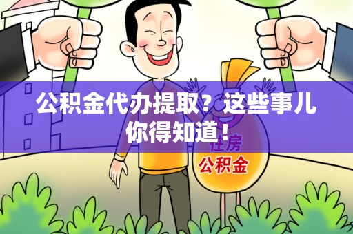 延平公积金代办提取？这些事儿你得知道！