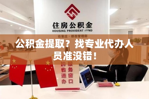延平公积金提取？找专业代办人员准没错！