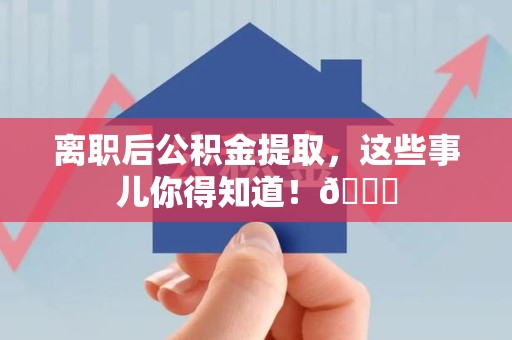 延平离职后公积金提取，这些事儿你得知道！😎