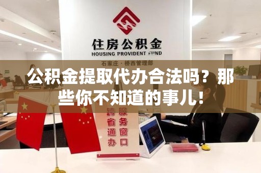 延平公积金提取代办合法吗？那些你不知道的事儿！