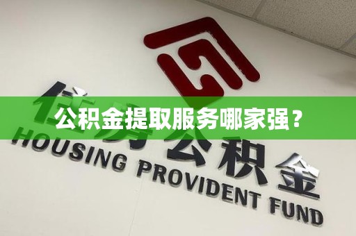 延平公积金提取服务哪家强? 延平公积金提取服务哪家强?