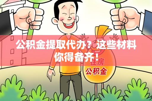 延平公积金提取代办？这些材料你得备齐！