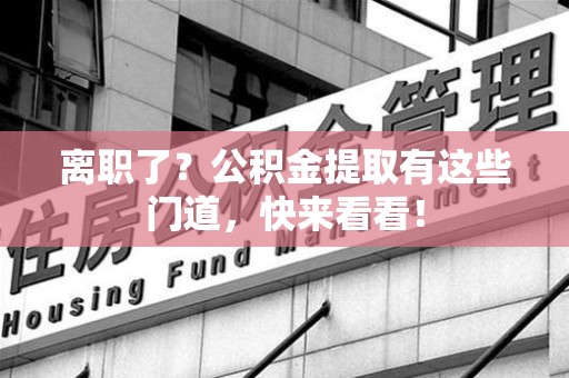 延平离职了？公积金提取有这些门道，快来看看！
