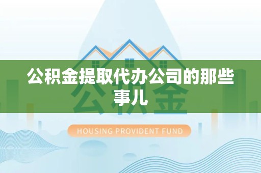 延平公积金提取代办公司的那些事儿
