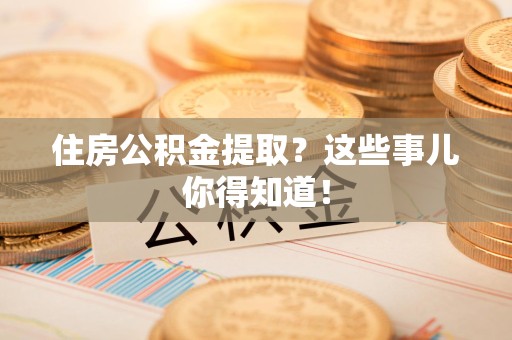 延平住房公积金提取？这些事儿你得知道！
