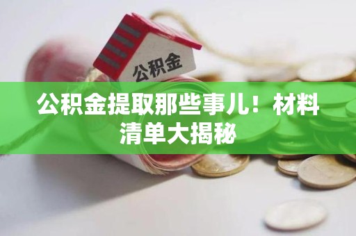 延平公积金提取那些事儿！材料清单大揭秘