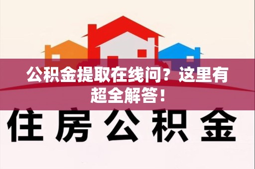 延平公积金提取在线问?这里有超全解答! 延平公积金提取在线问?这里有超全解答!