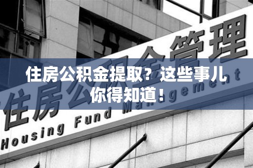 延平住房公积金提取？这些事儿你得知道！
