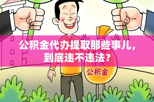 延平公积金代办提取那些事儿，到底违不违法？