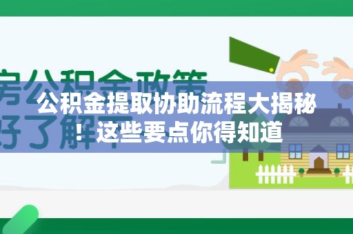 延平公积金提取协助流程大揭秘！这些要点你得知道