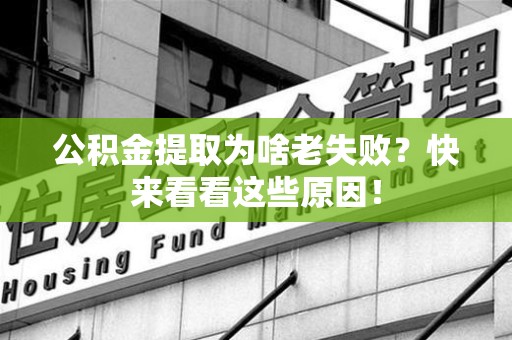 延平公积金提取为啥老失败？快来看看这些原因！