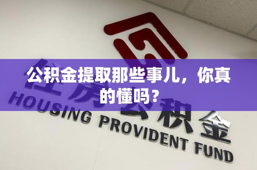 延平公积金提取那些事儿，你真的懂吗？