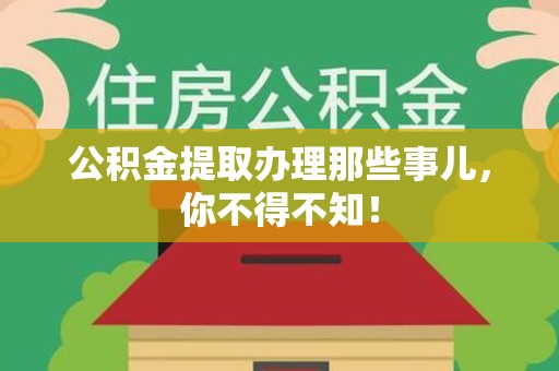 延平公积金提取办理那些事儿，你不得不知！