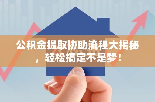 延平公积金提取协助流程大揭秘，轻松搞定不是梦！