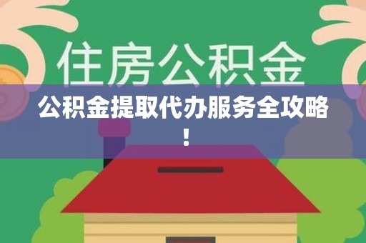 延平公积金提取代办服务全攻略！